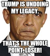 Obama crying | TRUMP IS UNDOING MY LEGACY. THAT'S THE WHOLE POINT, LOSER! | image tagged in obama crying | made w/ Imgflip meme maker