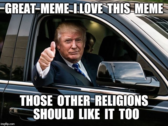 GREAT  MEME  I LOVE  THIS  MEME THOSE  OTHER  RELIGIONS  SHOULD  LIKE  IT  TOO | made w/ Imgflip meme maker