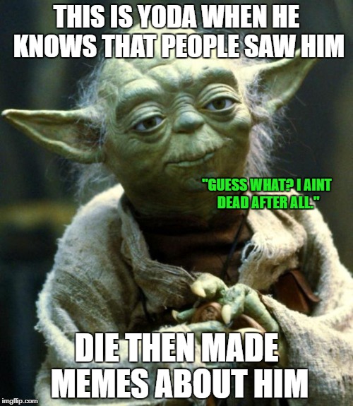 Star Wars Yoda | THIS IS YODA WHEN HE KNOWS THAT PEOPLE SAW HIM; "GUESS WHAT? I AINT DEAD AFTER ALL."; DIE THEN MADE MEMES ABOUT HIM | image tagged in memes,star wars yoda | made w/ Imgflip meme maker