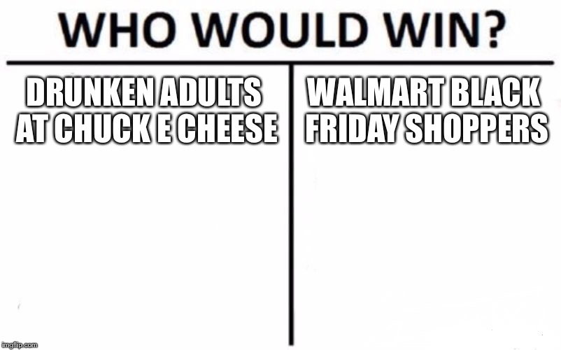 Chuck E Cheese vs Walmart | DRUNKEN ADULTS AT CHUCK E CHEESE; WALMART BLACK FRIDAY SHOPPERS | image tagged in memes,who would win,chuck e cheese,walmart,fight club,adult humor | made w/ Imgflip meme maker