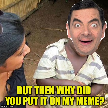 BUT THEN WHY DID YOU PUT IT ON MY MEME? | made w/ Imgflip meme maker
