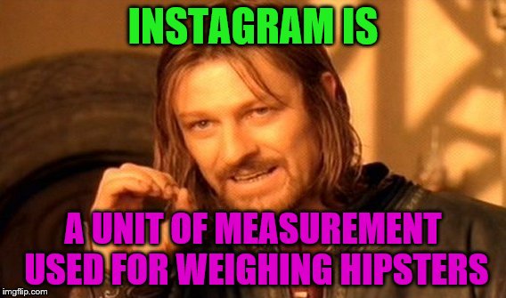 One Does Not Simply Meme | INSTAGRAM IS; A UNIT OF MEASUREMENT USED FOR WEIGHING HIPSTERS | image tagged in memes,one does not simply | made w/ Imgflip meme maker
