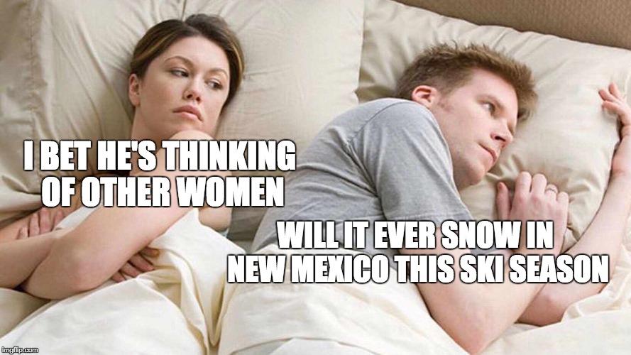 Will it ever snow in NM this ski season? | I BET HE'S THINKING OF OTHER WOMEN; WILL IT EVER SNOW IN NEW MEXICO THIS SKI SEASON | image tagged in i bet he's thinking about other women,letsgetwordy,ski new mexico,meme | made w/ Imgflip meme maker