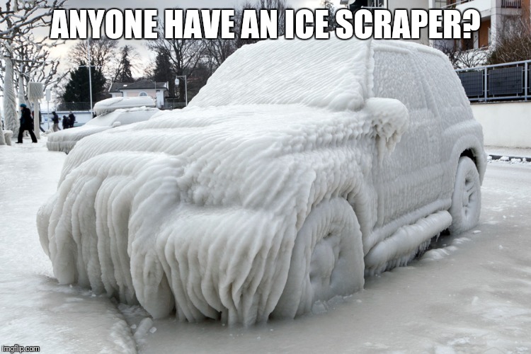 ANYONE HAVE AN ICE SCRAPER? | image tagged in memes | made w/ Imgflip meme maker