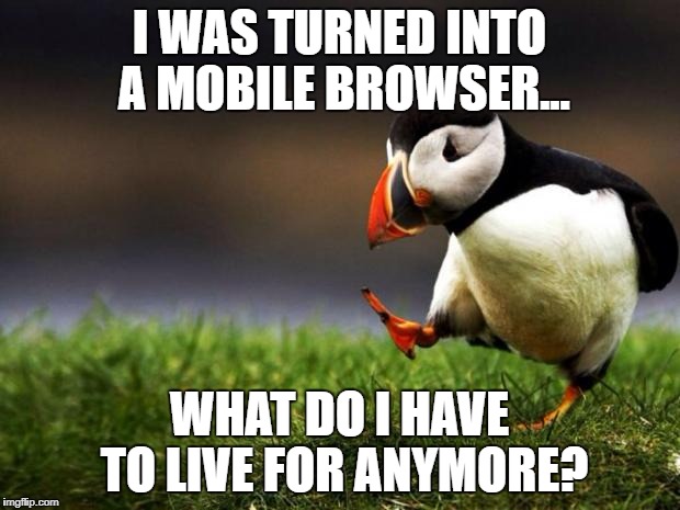 Its ok.. you're useful | I WAS TURNED INTO A MOBILE BROWSER... WHAT DO I HAVE TO LIVE FOR ANYMORE? | image tagged in memes,unpopular opinion puffin | made w/ Imgflip meme maker