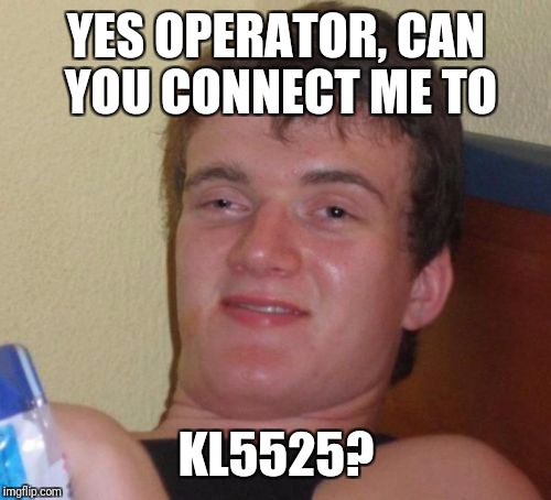 10 Guy Meme | YES OPERATOR, CAN YOU CONNECT ME TO KL5525? | image tagged in memes,10 guy | made w/ Imgflip meme maker