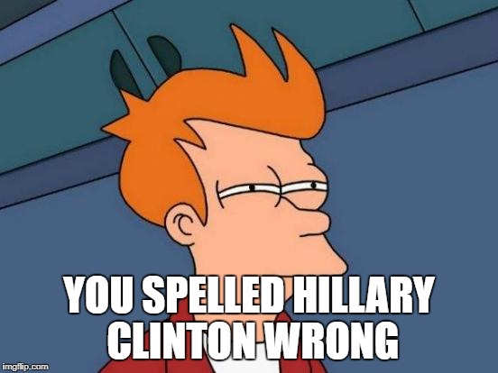 Futurama Fry Meme | YOU SPELLED HILLARY CLINTON WRONG | image tagged in memes,futurama fry | made w/ Imgflip meme maker