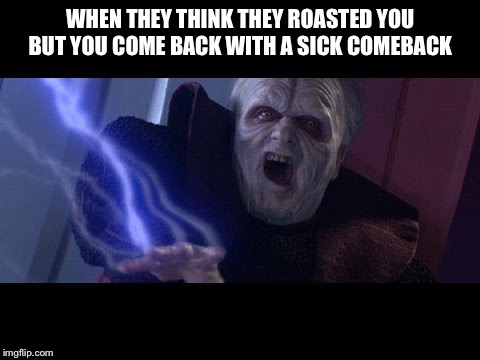Unlimited Power | WHEN THEY THINK THEY ROASTED YOU BUT YOU COME BACK WITH A SICK COMEBACK | image tagged in unlimited power | made w/ Imgflip meme maker