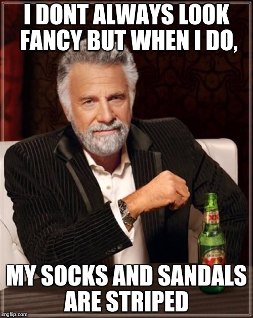 The Most Interesting Man In The World | I DONT ALWAYS LOOK FANCY BUT WHEN I DO, MY SOCKS AND SANDALS ARE STRIPED | image tagged in memes,the most interesting man in the world | made w/ Imgflip meme maker