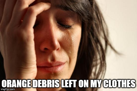 First World Problems Meme | ORANGE DEBRIS LEFT ON MY CLOTHES | image tagged in memes,first world problems | made w/ Imgflip meme maker