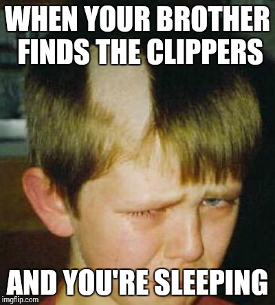 Bad Haircut | WHEN YOUR BROTHER FINDS THE CLIPPERS; AND YOU'RE SLEEPING | image tagged in bad haircut | made w/ Imgflip meme maker
