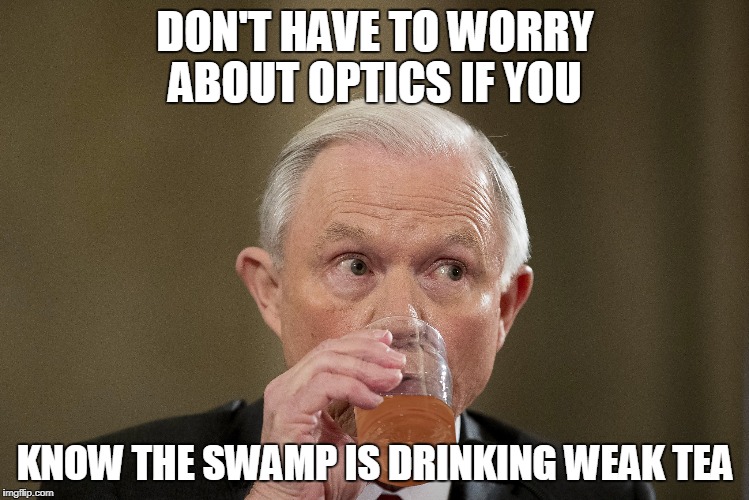 DON'T HAVE TO WORRY ABOUT OPTICS IF YOU; KNOW THE SWAMP IS DRINKING WEAK TEA | made w/ Imgflip meme maker