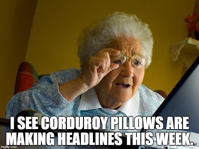 Grandma Finds The Internet Meme | I SEE CORDUROY PILLOWS ARE MAKING HEADLINES THIS WEEK. | image tagged in memes,grandma finds the internet | made w/ Imgflip meme maker