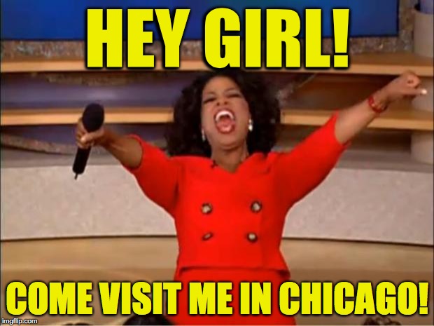 Oprah You Get A Meme | HEY GIRL! COME VISIT ME IN CHICAGO! | image tagged in memes,oprah you get a | made w/ Imgflip meme maker