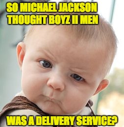 Skeptical Baby Meme | SO MICHAEL JACKSON THOUGHT BOYZ II MEN; WAS A DELIVERY SERVICE? | image tagged in memes,skeptical baby | made w/ Imgflip meme maker