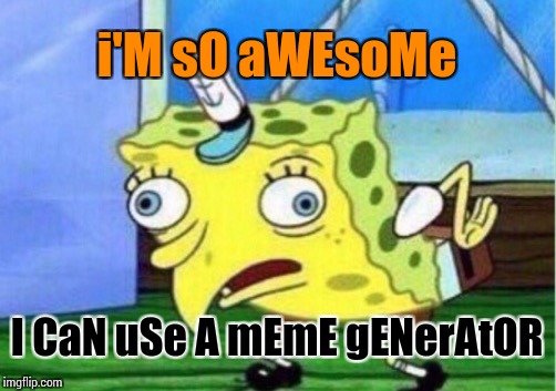 Mocking Spongebob Meme | i'M sO aWEsoMe; I CaN uSe A mEmE gENerAtOR | image tagged in memes,mocking spongebob | made w/ Imgflip meme maker