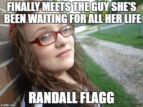 Bad Luck Hannah | FINALLY MEETS THE GUY SHE'S BEEN WAITING FOR ALL HER LIFE; RANDALL FLAGG | image tagged in memes,bad luck hannah,stephen king,the stand | made w/ Imgflip meme maker