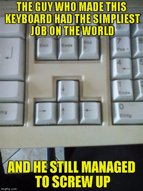 Yeah,this is my keyboard! I tried to put the keys the other way around,but they didn't fit! | THE GUY WHO MADE THIS KEYBOARD HAD THE SIMPLIEST JOB ON THE WORLD; AND HE STILL MANAGED TO SCREW UP | image tagged in memes,epic fail,you had one job,keyboard,powermetalhead,screwed up | made w/ Imgflip meme maker