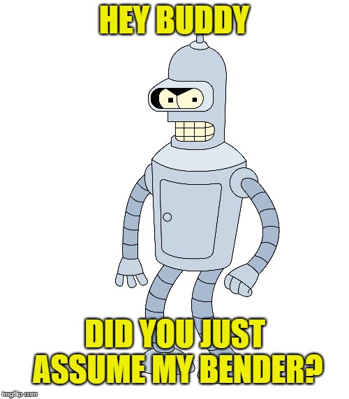 HEY BUDDY DID YOU JUST ASSUME MY BENDER? | made w/ Imgflip meme maker