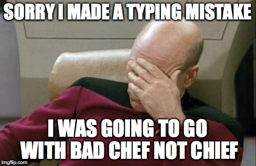 Captain Picard Facepalm Meme | SORRY I MADE A TYPING MISTAKE I WAS GOING TO GO WITH BAD CHEF NOT CHIEF | image tagged in memes,captain picard facepalm | made w/ Imgflip meme maker