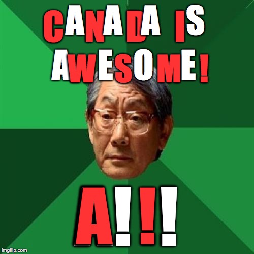 Canadians, eh? | A   A   A    S; C   N   D    I; A    E   O    E; W   S    M   ! A!  ! A  ! | image tagged in memes,high expectations asian father,canada | made w/ Imgflip meme maker