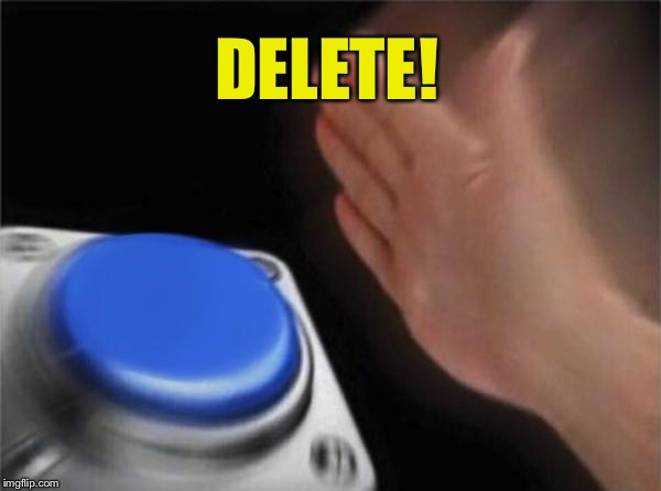 Blank Nut Button Meme | DELETE! | image tagged in memes,blank nut button | made w/ Imgflip meme maker