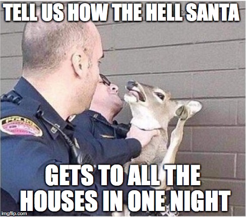 The biggest unanswered question of all time | TELL US HOW THE HELL SANTA; GETS TO ALL THE HOUSES IN ONE NIGHT | image tagged in memes,funny memes,funny,christmas,santa,holidays | made w/ Imgflip meme maker