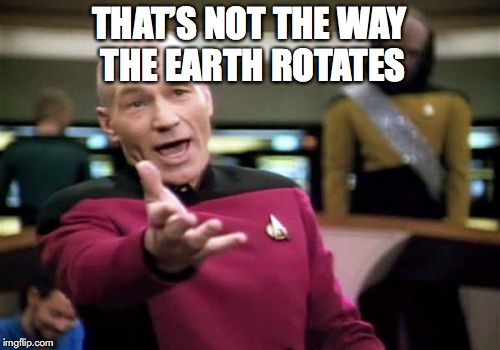 Picard Wtf Meme | THAT’S NOT THE WAY THE EARTH ROTATES | image tagged in memes,picard wtf | made w/ Imgflip meme maker