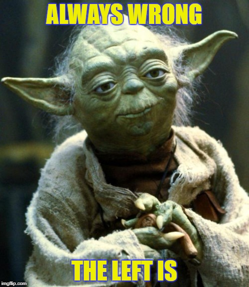 Always wrong the left is | ALWAYS WRONG; THE LEFT IS | image tagged in memes,star wars yoda,left,always wrong | made w/ Imgflip meme maker
