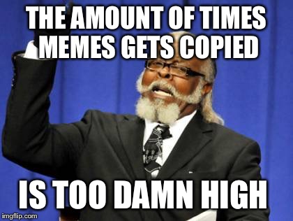 Too Damn High Meme | THE AMOUNT OF TIMES MEMES GETS COPIED; IS TOO DAMN HIGH | image tagged in memes,too damn high | made w/ Imgflip meme maker