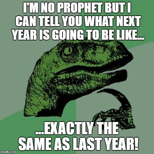 Philosoraptor | I'M NO PROPHET BUT I CAN TELL YOU WHAT NEXT YEAR IS GOING TO BE LIKE... ...EXACTLY THE SAME AS LAST YEAR! | image tagged in memes,philosoraptor | made w/ Imgflip meme maker