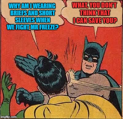 Batman Slapping Robin Meme | WHY AM I WEARING BRIEFS AND SHORT SLEEVES WHEN WE FIGHT MR FREEZE? WHAT, YOU DON'T THINK THAT I CAN SAVE YOU? | image tagged in memes,batman slapping robin | made w/ Imgflip meme maker
