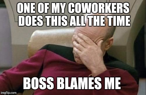 Captain Picard Facepalm Meme | ONE OF MY COWORKERS DOES THIS ALL THE TIME BOSS BLAMES ME | image tagged in memes,captain picard facepalm | made w/ Imgflip meme maker