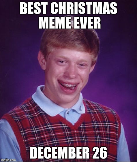 Bad Luck Brian | BEST CHRISTMAS MEME EVER; DECEMBER 26 | image tagged in memes,bad luck brian | made w/ Imgflip meme maker