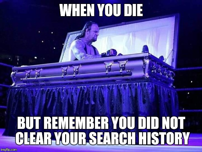 WHEN YOU DIE; BUT REMEMBER YOU DID NOT CLEAR YOUR SEARCH HISTORY | image tagged in undertaker | made w/ Imgflip meme maker