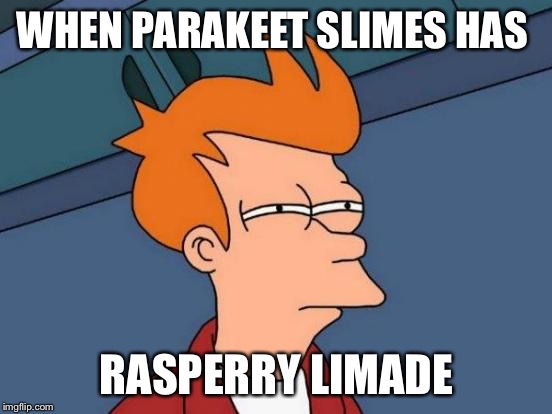 Futurama Fry | WHEN PARAKEET SLIMES HAS; RASPERRY LIMADE | image tagged in memes,futurama fry | made w/ Imgflip meme maker