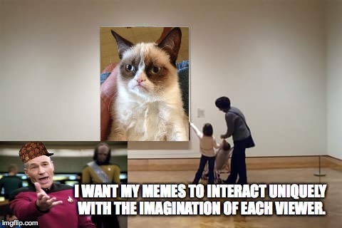 I WANT MY MEMES TO INTERACT UNIQUELY WITH THE IMAGINATION OF EACH VIEWER. | made w/ Imgflip meme maker