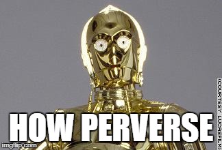 C-3PO | HOW PERVERSE | image tagged in c-3po | made w/ Imgflip meme maker