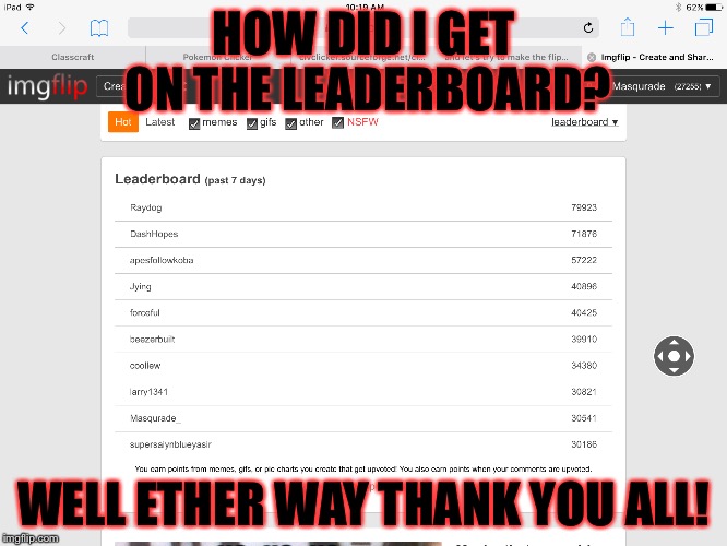 Guys I woke up checked the imgflip board like always and I found my username don't ask me how it happened though..... | HOW DID I GET ON THE LEADERBOARD? WELL ETHER WAY THANK YOU ALL! | image tagged in leaderboard,thank you,memes,meme | made w/ Imgflip meme maker