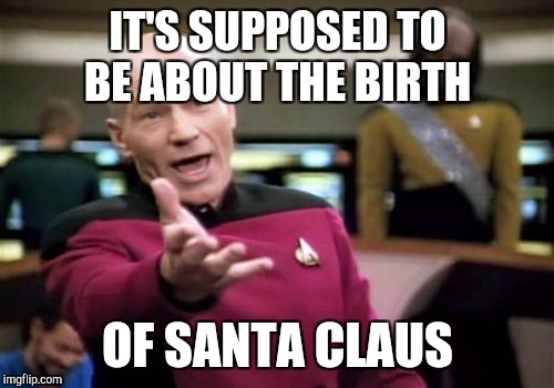 Picard Wtf Meme | IT'S SUPPOSED TO BE ABOUT THE BIRTH OF SANTA CLAUS | image tagged in memes,picard wtf | made w/ Imgflip meme maker