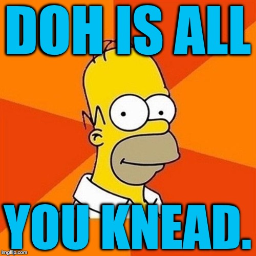 You can't always git whatchu want! | DOH IS ALL; YOU KNEAD. | image tagged in memes,homer,doh | made w/ Imgflip meme maker