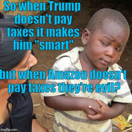 More Trump lies... | So when Trump doesn't pay taxes it makes him "smart"; but when Amazon doesn't pay taxes they're evil? | image tagged in memes,third world skeptical kid,lying,donald trump,hypocrisy | made w/ Imgflip meme maker
