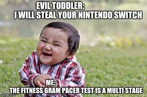 Evil Toddler Meme | EVIL TODDLER:
                      I WILL STEAL YOUR NINTENDO SWITCH; ME:
                                        THE FITNESS GRAM PACER TEST IS A MULTI STAGE | image tagged in memes,evil toddler | made w/ Imgflip meme maker
