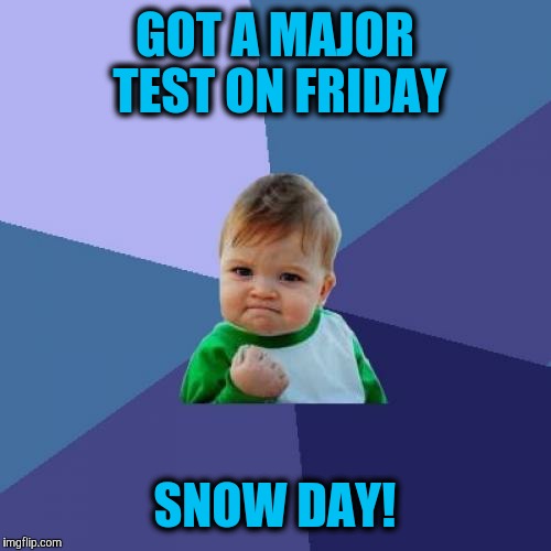 Success Kid | GOT A MAJOR TEST ON FRIDAY; SNOW DAY! | image tagged in memes,success kid | made w/ Imgflip meme maker