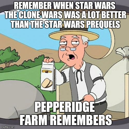 Pepperidge Farm Remembers Meme | REMEMBER WHEN STAR WARS THE CLONE WARS WAS A LOT BETTER THAN THE STAR WARS PREQUELS; PEPPERIDGE FARM REMEMBERS | image tagged in memes,pepperidge farm remembers | made w/ Imgflip meme maker