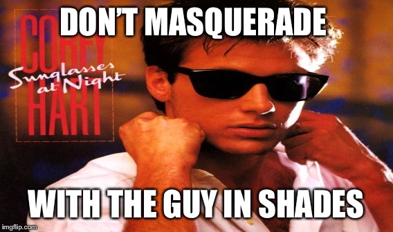 DON’T MASQUERADE WITH THE GUY IN SHADES | made w/ Imgflip meme maker