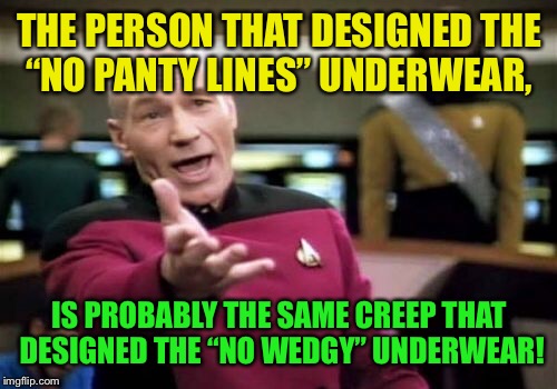 Picard Wtf Meme | THE PERSON THAT DESIGNED THE “NO PANTY LINES” UNDERWEAR, IS PROBABLY THE SAME CREEP THAT DESIGNED THE “NO WEDGY” UNDERWEAR! | image tagged in memes,picard wtf | made w/ Imgflip meme maker