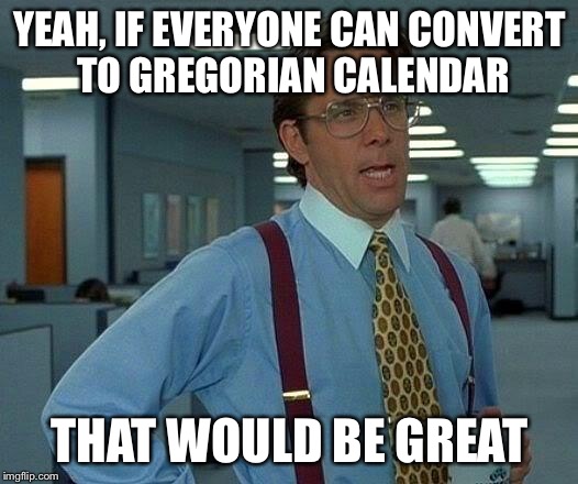 That Would Be Great Meme | YEAH, IF EVERYONE CAN CONVERT TO GREGORIAN CALENDAR THAT WOULD BE GREAT | image tagged in memes,that would be great | made w/ Imgflip meme maker