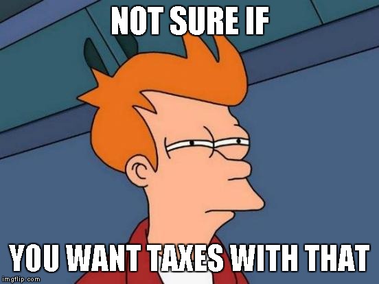 Futurama Fry Meme | NOT SURE IF YOU WANT TAXES WITH THAT | image tagged in memes,futurama fry | made w/ Imgflip meme maker