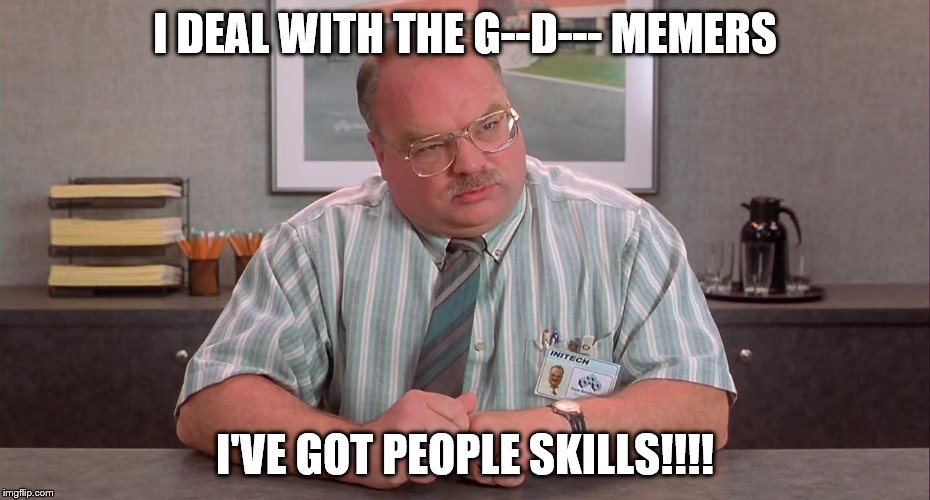 I DEAL WITH THE G--D--- MEMERS I'VE GOT PEOPLE SKILLS!!!! | made w/ Imgflip meme maker